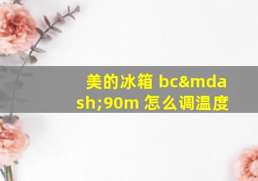 美的冰箱 bc—90m 怎么调温度